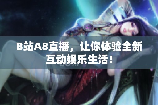 B站A8直播，让你体验全新互动娱乐生活！