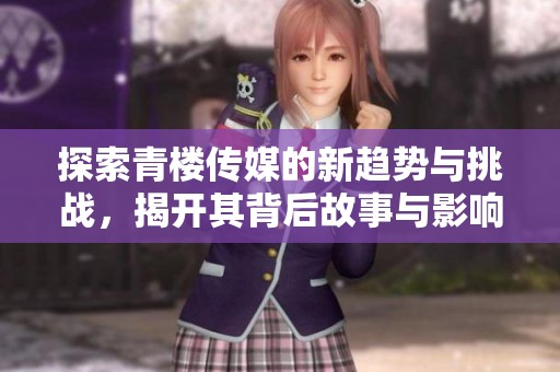 探索青楼传媒的新趋势与挑战，揭开其背后故事与影响