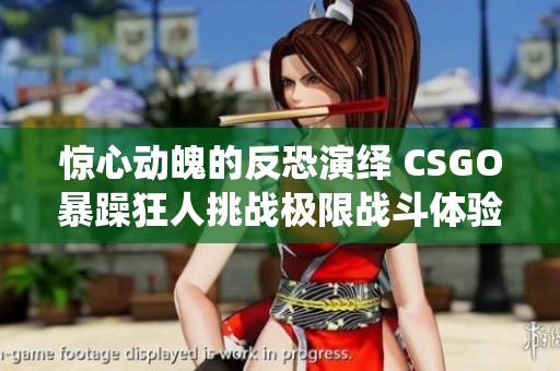 惊心动魄的反恐演绎 CSGO暴躁狂人挑战极限战斗体验