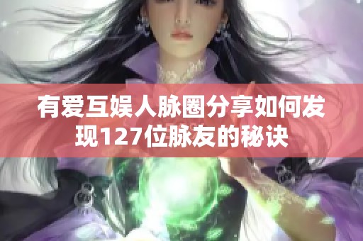 有爱互娱人脉圈分享如何发现127位脉友的秘诀