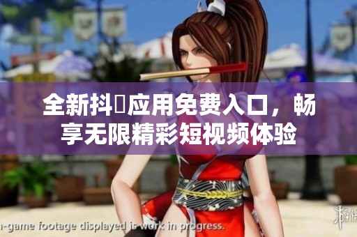 全新抖抈应用免费入口，畅享无限精彩短视频体验