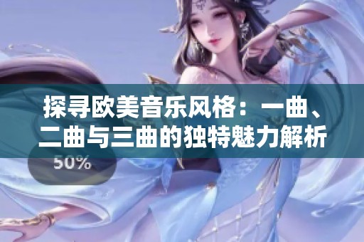 探寻欧美音乐风格：一曲、二曲与三曲的独特魅力解析