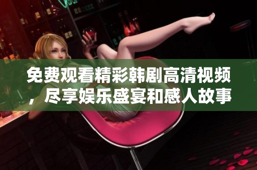 免费观看精彩韩剧高清视频，尽享娱乐盛宴和感人故事