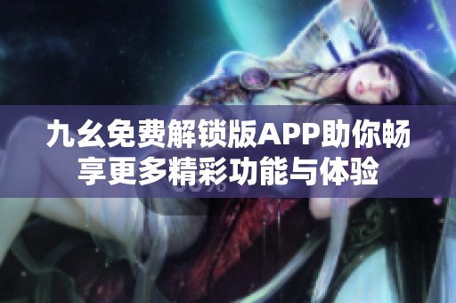 九幺免费解锁版APP助你畅享更多精彩功能与体验