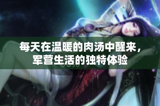 每天在温暖的肉汤中醒来，军营生活的独特体验