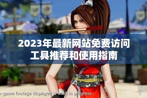 2023年最新网站免费访问工具推荐和使用指南