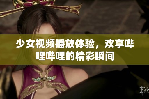 少女视频播放体验，欢享哔哩哔哩的精彩瞬间