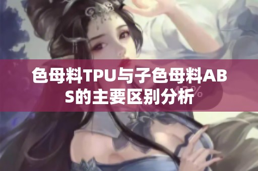 色母料TPU与子色母料ABS的主要区别分析
