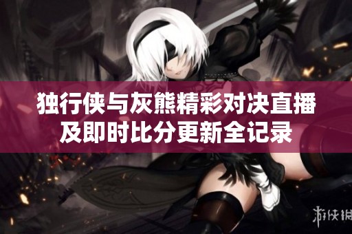 独行侠与灰熊精彩对决直播及即时比分更新全记录