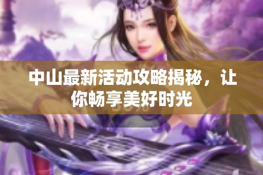 中山最新活动攻略揭秘，让你畅享美好时光