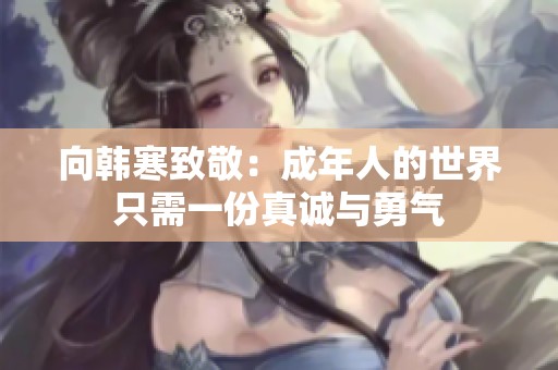向韩寒致敬：成年人的世界只需一份真诚与勇气