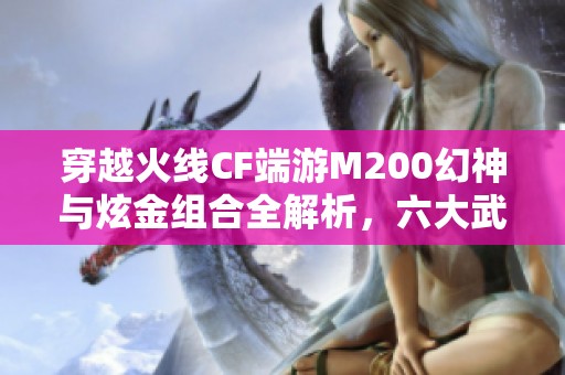 穿越火线CF端游M200幻神与炫金组合全解析，六大武器实力对比！