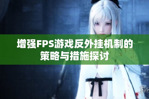 增强FPS游戏反外挂机制的策略与措施探讨