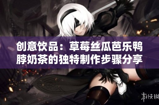 创意饮品：草莓丝瓜芭乐鸭脖奶茶的独特制作步骤分享