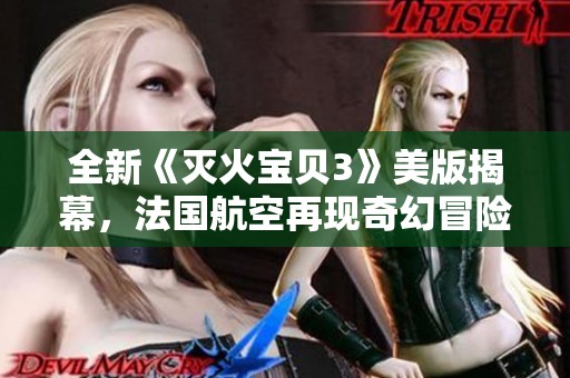 全新《灭火宝贝3》美版揭幕，法国航空再现奇幻冒险旅程