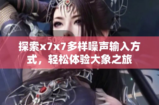 探索x7x7多样噪声输入方式，轻松体验大象之旅