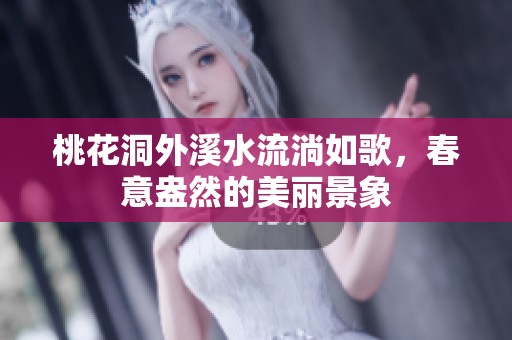 桃花洞外溪水流淌如歌，春意盎然的美丽景象