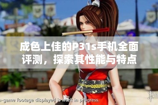成色上佳的P31s手机全面评测，探索其性能与特点