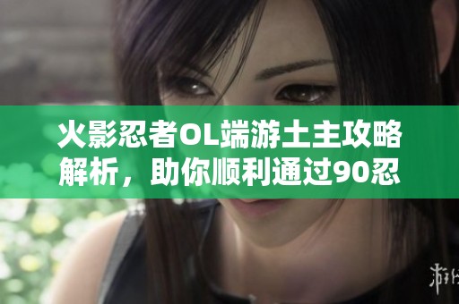 火影忍者OL端游土主攻略解析，助你顺利通过90忍考考验