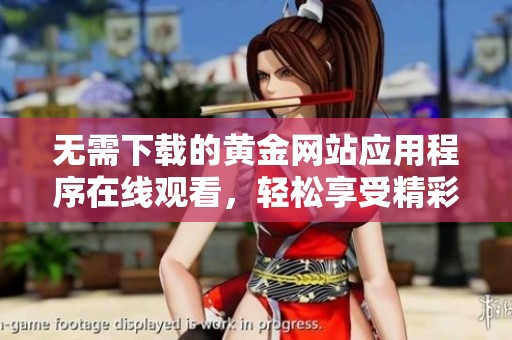 无需下载的黄金网站应用程序在线观看，轻松享受精彩内容