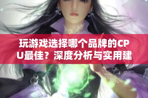 玩游戏选择哪个品牌的CPU最佳？深度分析与实用建议