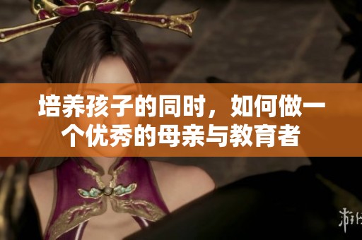 培养孩子的同时，如何做一个优秀的母亲与教育者