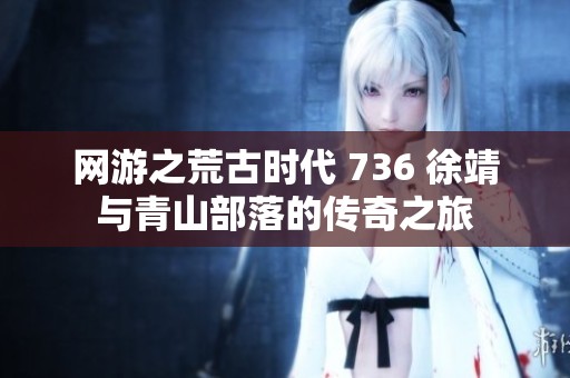 网游之荒古时代 736 徐靖与青山部落的传奇之旅