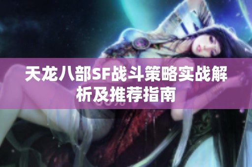 天龙八部SF战斗策略实战解析及推荐指南