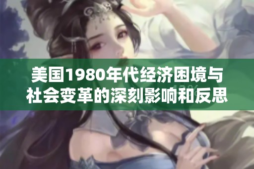 美国1980年代经济困境与社会变革的深刻影响和反思