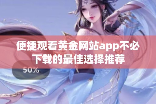 便捷观看黄金网站app不必下载的最佳选择推荐