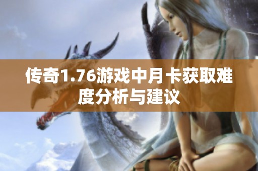 传奇1.76游戏中月卡获取难度分析与建议