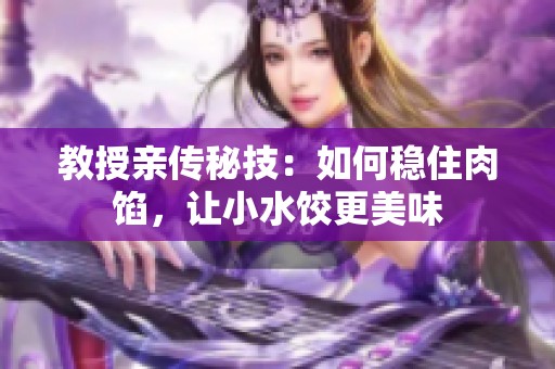 教授亲传秘技：如何稳住肉馅，让小水饺更美味