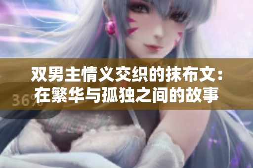 双男主情义交织的抹布文：在繁华与孤独之间的故事
