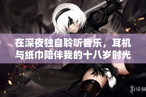 在深夜独自聆听音乐，耳机与纸巾陪伴我的十八岁时光