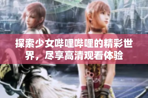 探索少女哔哩哔哩的精彩世界，尽享高清观看体验