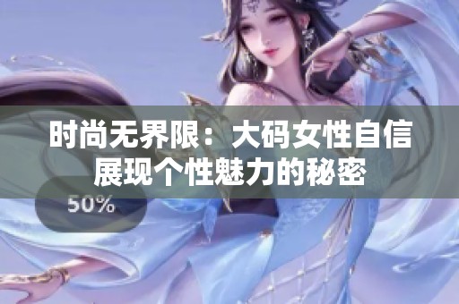 时尚无界限：大码女性自信展现个性魅力的秘密