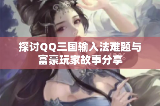 探讨QQ三国输入法难题与富豪玩家故事分享