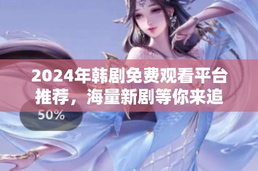 2024年韩剧免费观看平台推荐，海量新剧等你来追