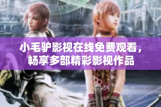 小毛驴影视在线免费观看，畅享多部精彩影视作品