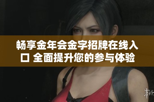畅享金年会金字招牌在线入口 全面提升您的参与体验