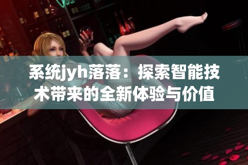 系统jyh落落：探索智能技术带来的全新体验与价值
