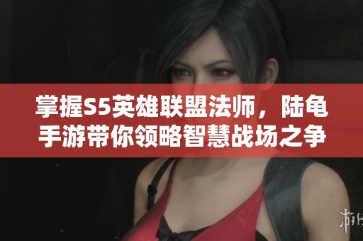 掌握S5英雄联盟法师，陆龟手游带你领略智慧战场之争