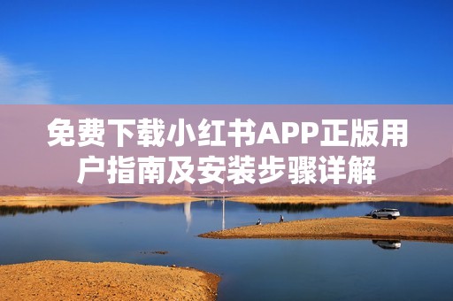 免费下载小红书APP正版用户指南及安装步骤详解