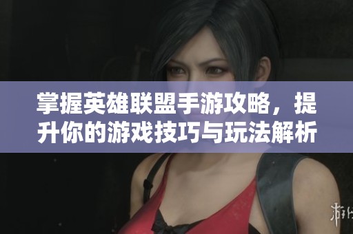 掌握英雄联盟手游攻略，提升你的游戏技巧与玩法解析