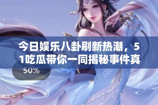 今日娱乐八卦刷新热潮，51吃瓜带你一同揭秘事件真相