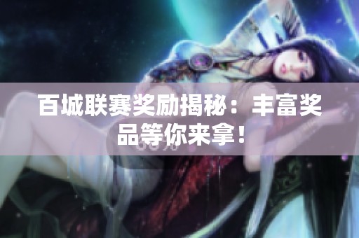 百城联赛奖励揭秘：丰富奖品等你来拿！