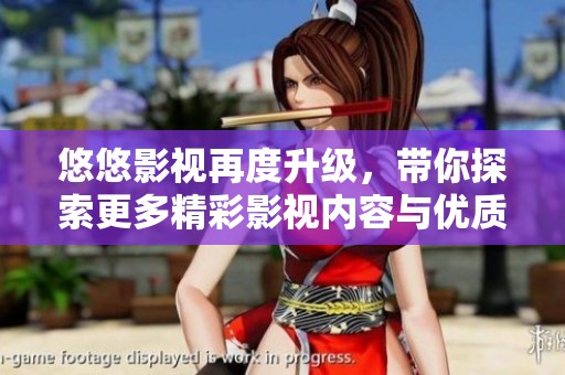 悠悠影视再度升级，带你探索更多精彩影视内容与优质服务