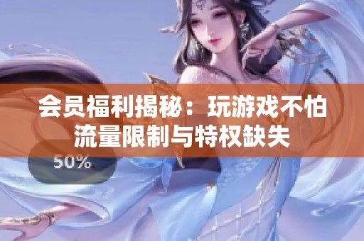会员福利揭秘：玩游戏不怕流量限制与特权缺失