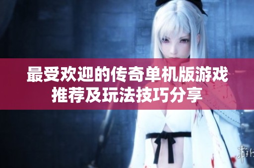 最受欢迎的传奇单机版游戏推荐及玩法技巧分享