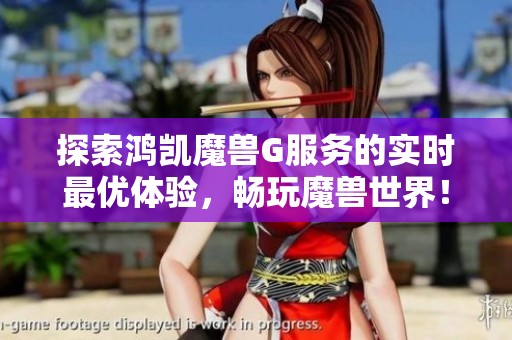 探索鸿凯魔兽G服务的实时最优体验，畅玩魔兽世界！
